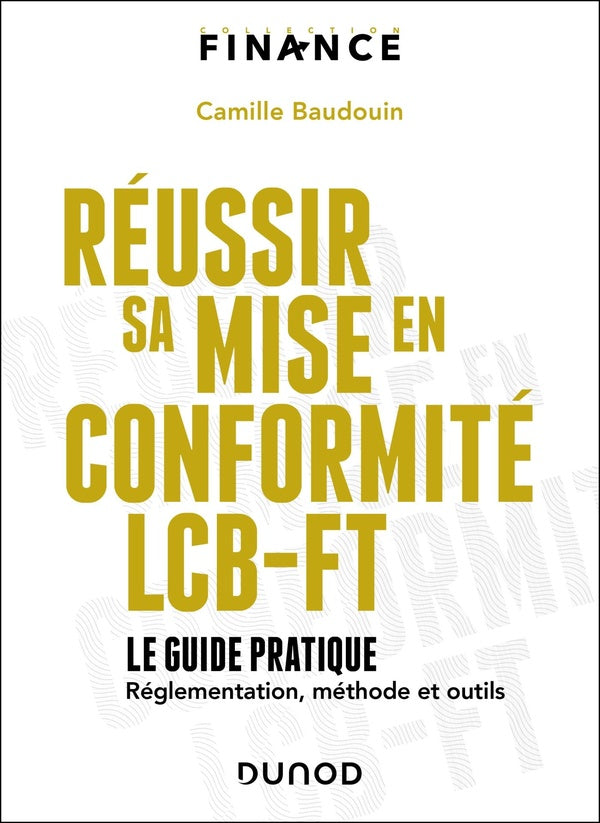 Réussir sa mise en conformité LCB-FT : Le guide pratique ; Réglementation, méthode et outils