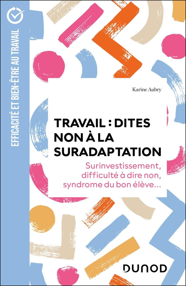 Travail : dites non à la suradaptation ; Surinvestissement, difficulté à dire non, syndrome du bon élève... (2e édition)