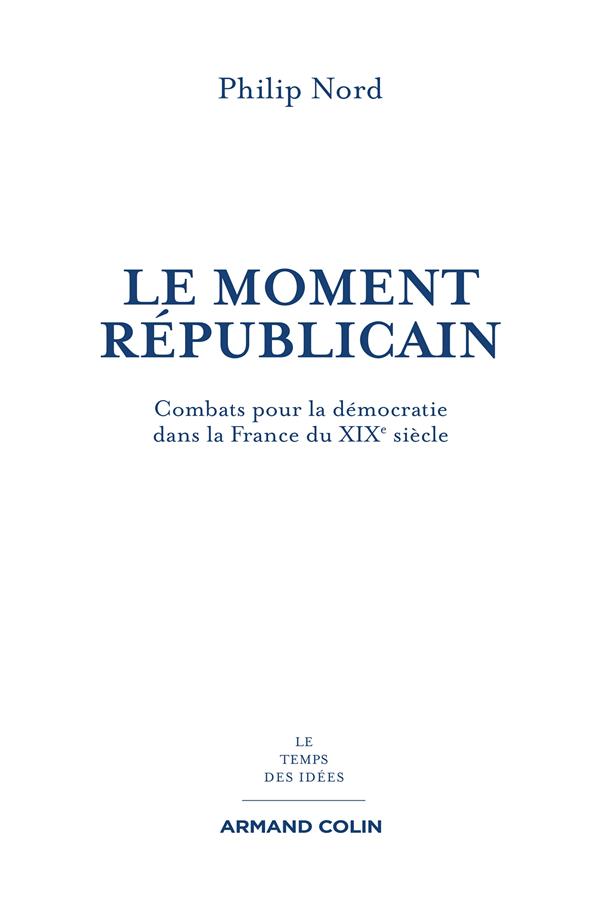 Le moment républicain ; combats pour la démocratie dans la France du XIXe siècle