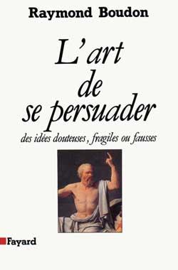 L'Art de se persuader : Des idées douteuses, fragiles ou fausses