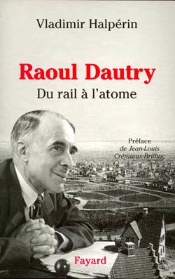 Raoul Dautry : Du rail à l'atome - L'aventure sociale et technologique de la France dans la première moitié du XXe
