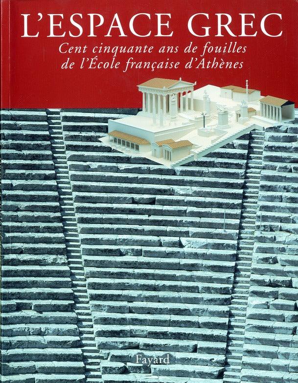 L'espace grec - cent cinquante ans de fouilles de l'ecole francaise d'athenes