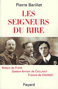 Les seigneurs du rire ; Robert de Flers, Gaston Arman de Caillavet, Francis de Croisset