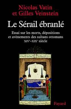 Le serail ebranle - essai sur les morts, depositions et avenements des sultans ottomans (xive-xixe s