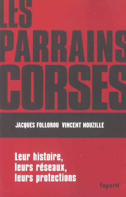 Les parrains corses ; leur histoire, leurs reseaux, leurs protections