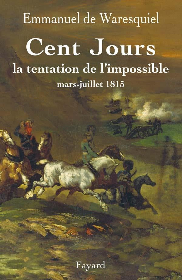 Les cent jours ; la tentation de l'impossible ; mars-juillet 1815