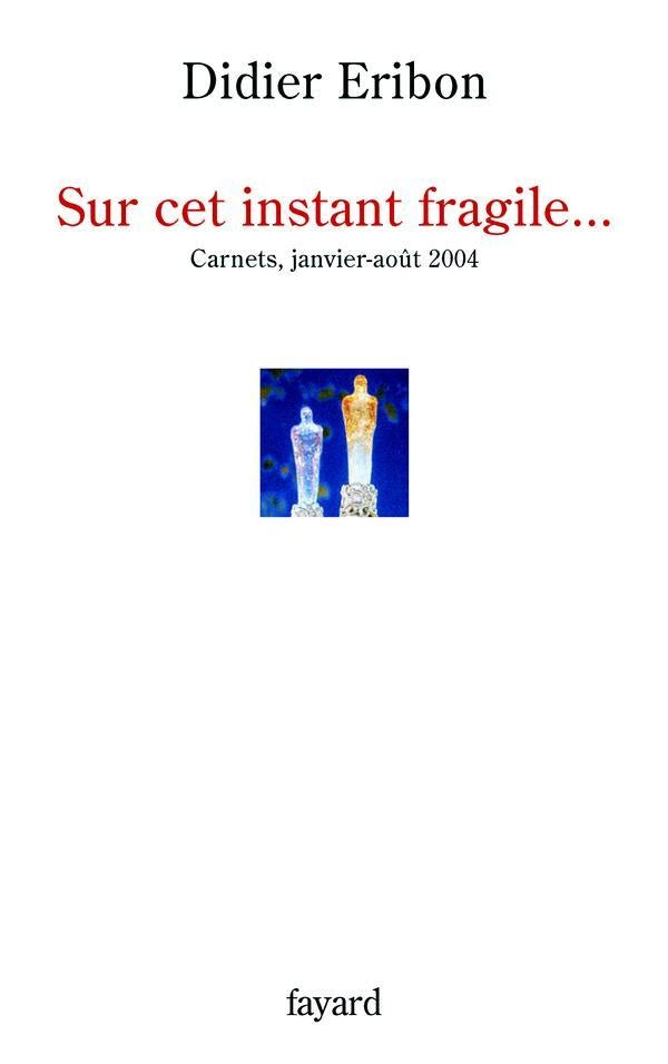 Sur cet instant fragile... : Carnets, janvier-août 2004