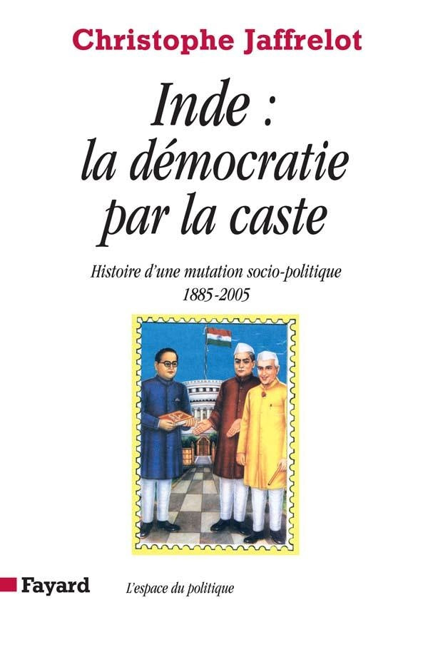 Inde : la démocratie par la caste : Histoire d'une mutation socio-politique (1885-2005)