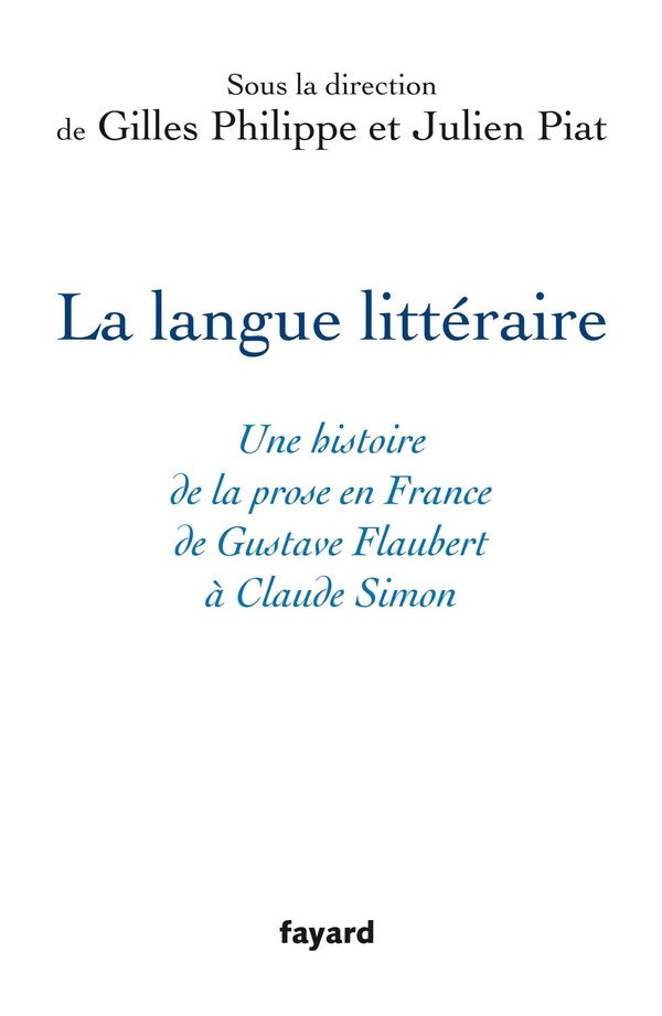 La langue littéraire : Une histoire de la prose en France de Gustave Flaubert à Claude Simon