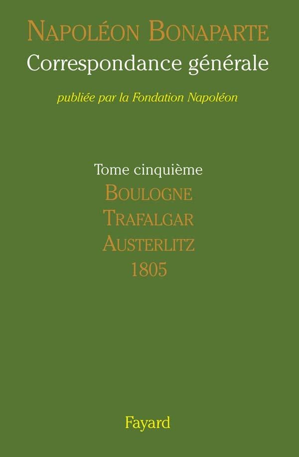 Correspondance générale Tome 5 ; Boulogne, Trafalgar, Austerlitz 1805