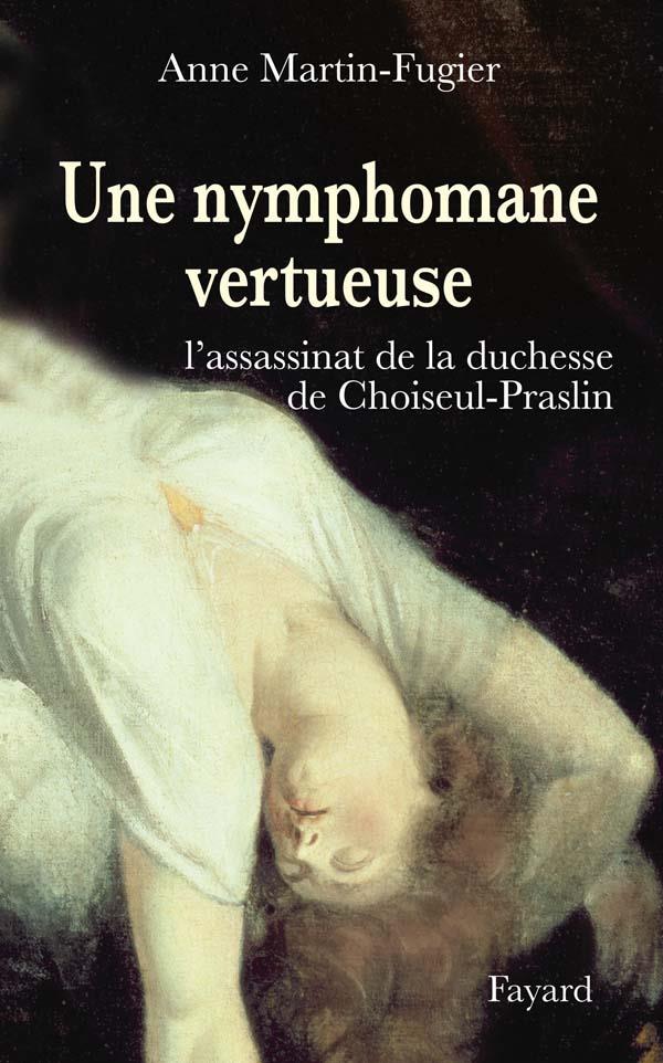 Une nymphomane vertueuse ; l'assassinat de la Duchesse de Choiseul-Praslin