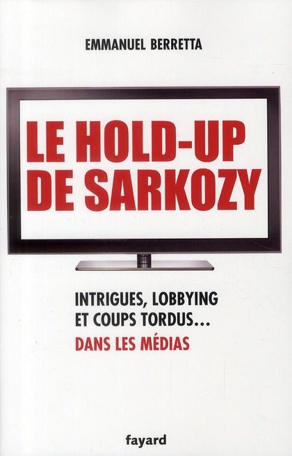 Le hold-up de Sarkozy ; intrigues, lobbyng et coups tordus... dans les médias