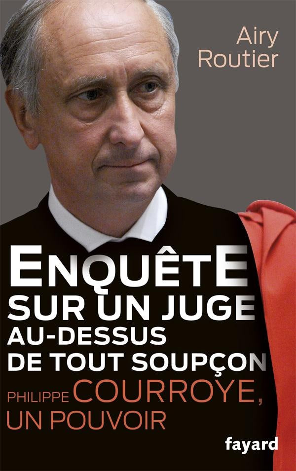 Enquête sur un juge au-dessus de tout soupçon ; Philippe Courroye, un pouvoir