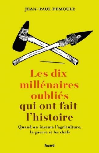 Les dix millénaires oubliés qui ont fait l'histoire ; quand on inventa l'agriculture, la guerre et les chefs