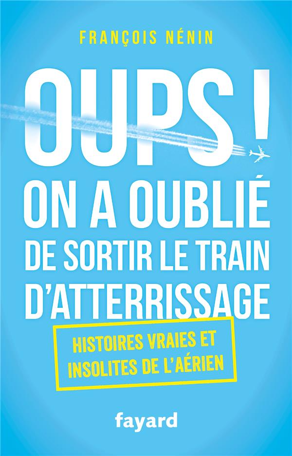 Oups ! on a oublié de sortir le train d'atterrissage ; histoires vraies et insolites de l'aérien