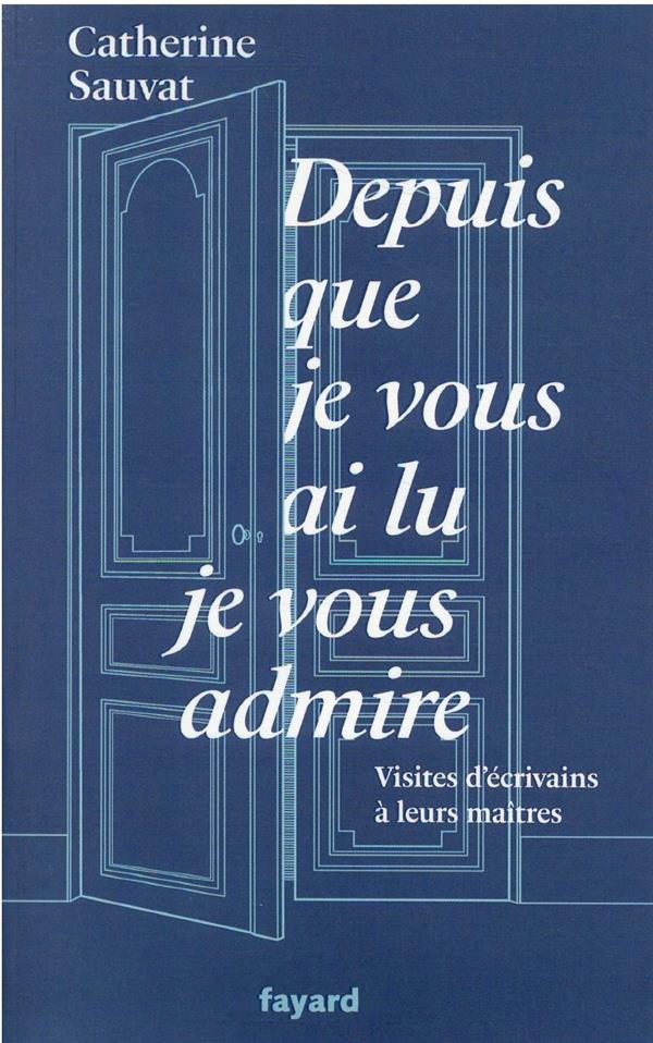 Depuis que je vous ai lu, je vous admire : visites d'écrivains à leurs maîtres
