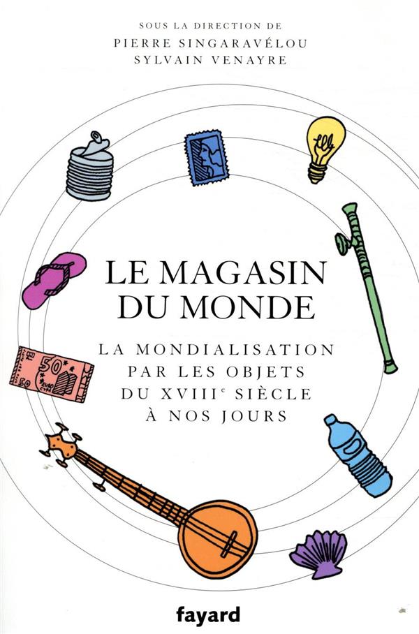 Le magasin du monde ; la mondialisation par les objets du XVIIIe siècle à nos jours