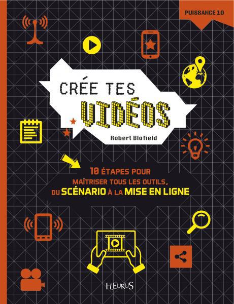 Crée tes vidéos ; 10 étapes pour maîtriser tous les outils, du scénario à la mise en ligne - flash vidéo