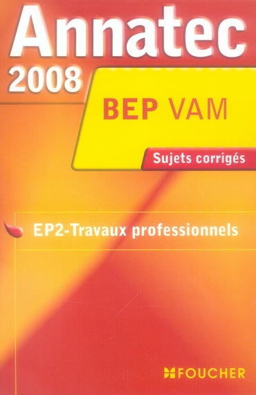 ANNATEC FOUCHER-BEP : VAM ; EP2-travaux professionnels ; sujets corrigés (édition 2008)