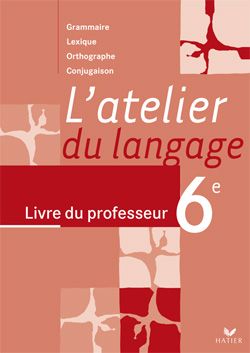 L'atelier du langage ; grammaire, conjugaison, orthographe, vocabulaire ; 6ème ; livre du professeur (édition 2005)