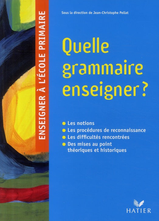 Enseigner à l'école primaire ; quelle grammaire enseigner ? les notions, les procédures de reconnaissance, les difficultés rencontrées, des mises au point théoriques et historiques