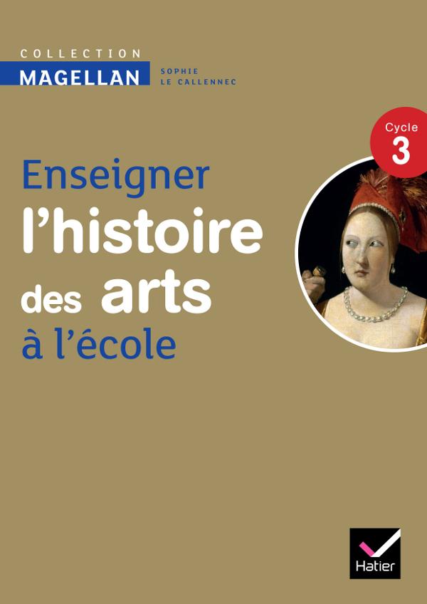 Magellan : enseigner l'histoire des arts à l'école ; cycle 3 ; guide de l'enseignant (édition 2013)