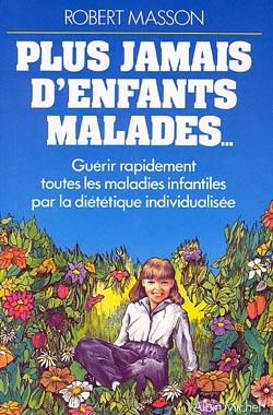 Plus jamais d'enfants malades... ; guérir rapidement toutes les maladies infantiles par la diététique individualisée