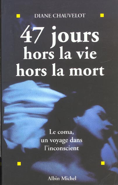 47 jours hors la vie hors la mort ; le coma un voyage dans l'inconscient
