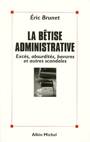La bêtise administrative : excès, absurdités, bavures et autres scandales