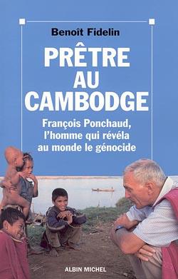 Prêtre au Cambodge ; Francois Ponchaud, l'homme qui révéla au monde le génocide