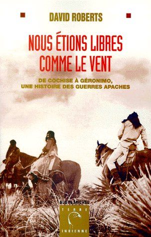 Nous étions libres comme le vent ; de Cochise à Géromino, une histoire des guerres apaches