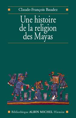 Une histoire de la religion des Mayas : Du panthéisme au panthéon
