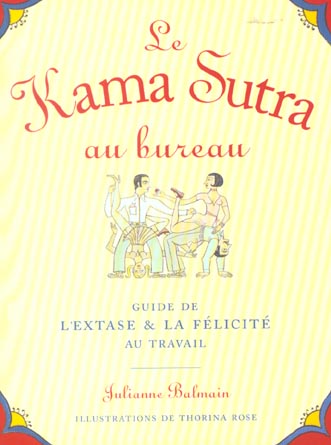 Le kama sutra au bureau ; guide de l'extase & la felicite au travail