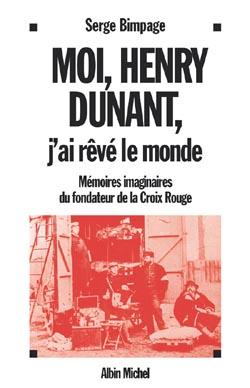 Moi, Henry Dunant, j'ai rêvé le monde : Mémoires imaginaires du fondateur de la Croix-Rouge