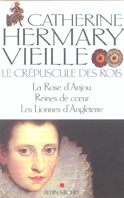Le crépuscule des rois ; la rose d'Anjou, reines de coeur, les lionnes d'angleterre