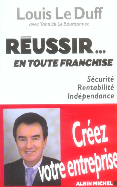 Reussir...en toute franchise ; securite, rentabilite, independance ; creez votre entreprise