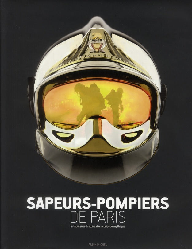 Sapeurs-pompiers de Paris ; la fabuleuse histoire d'une brigade mythique
