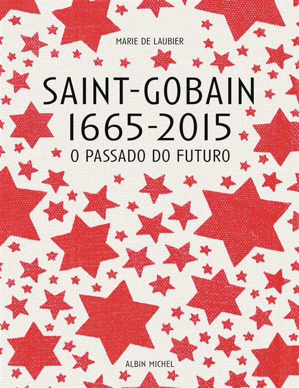 Saint-Gobain 1665-2015 ; o passado do futuro