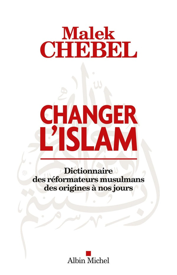 Changer l'Islam ; dictionnaire des réformateurs musulmans des origines à nos jours