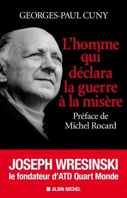 L'homme qui déclara la guerre à la misère ; Joseph Wresinski, le fondateur d'atd quart monde