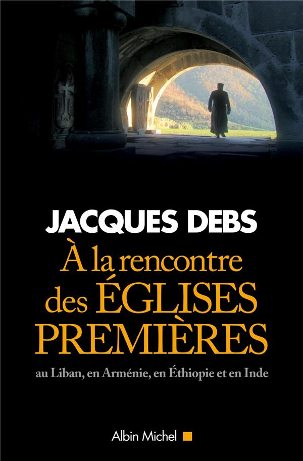 à la rencontre des églises premières ; au Liban, en Arménie, en Ethiopie et en Inde