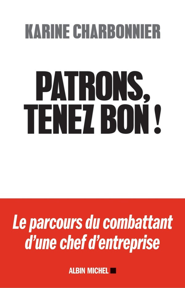 Patrons, tenez bon ! ; le parcours du combattant d'une chef d'entreprise