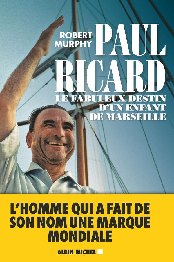 Paul Ricard ; le fabuleux destin d'un enfant de Marseille
