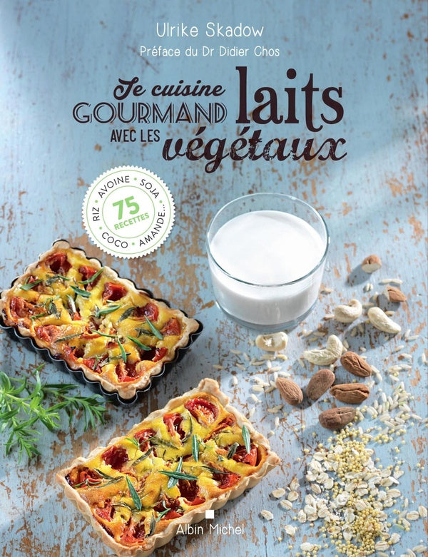 Je cuisine gourmand avec les laits végétaux ; riz, avoine, soja, amande, coco... 75 recettes