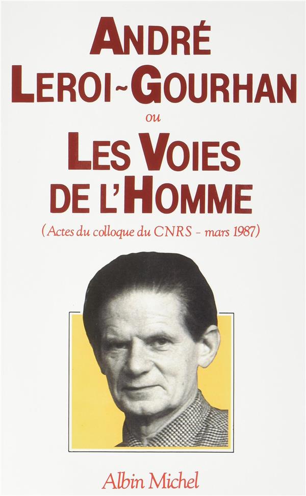 Andre Leroi-Gourhan ou les voies de l'homme ; actes du colloque du CNRS - mars 1987