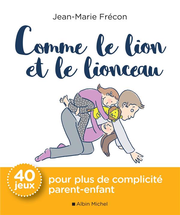 Comme le lion et le lionceau ; 40 jeux pour plus de complicité parent-enfant