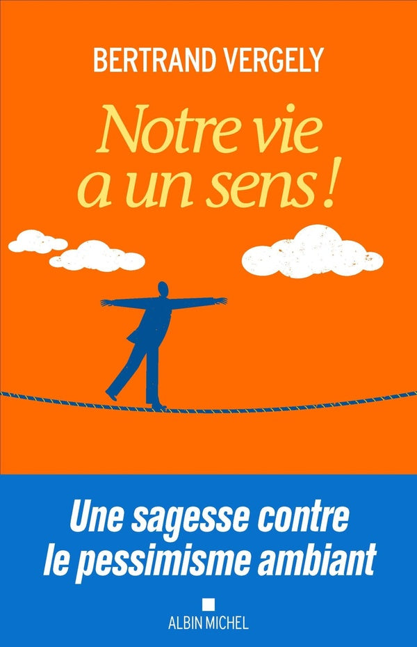 Notre vie a un sens ! une sagesse contre le pessimisme ambiant