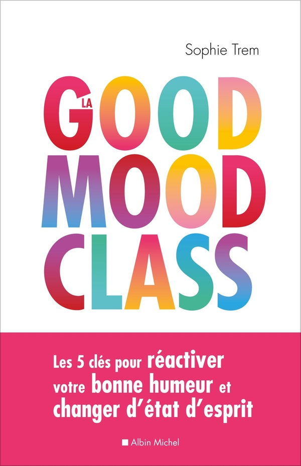 La good mood class ; les 5 clés pour réactiver votre bonne humeur et changer d'état d'esprit