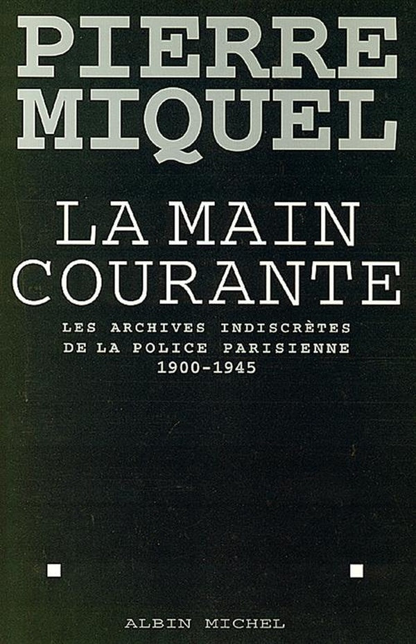 La main courante - les archives indiscretes de la police parisienne, 1900-1945