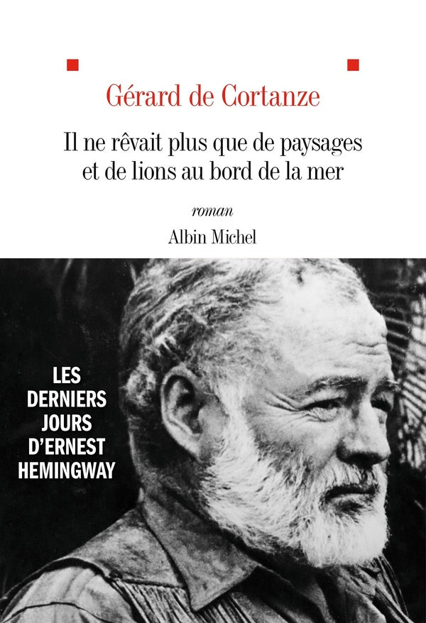 Il ne rêvait plus que de paysages et de lions au bord de la mer : Les derniers jours d'Ernest Hemingway